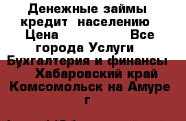 Денежные займы (кредит) населению › Цена ­ 1 500 000 - Все города Услуги » Бухгалтерия и финансы   . Хабаровский край,Комсомольск-на-Амуре г.